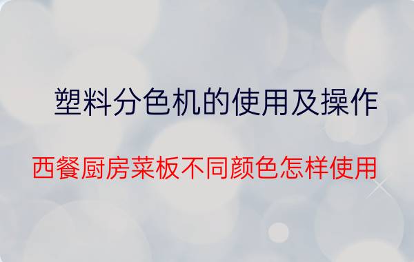 塑料分色机的使用及操作 西餐厨房菜板不同颜色怎样使用？